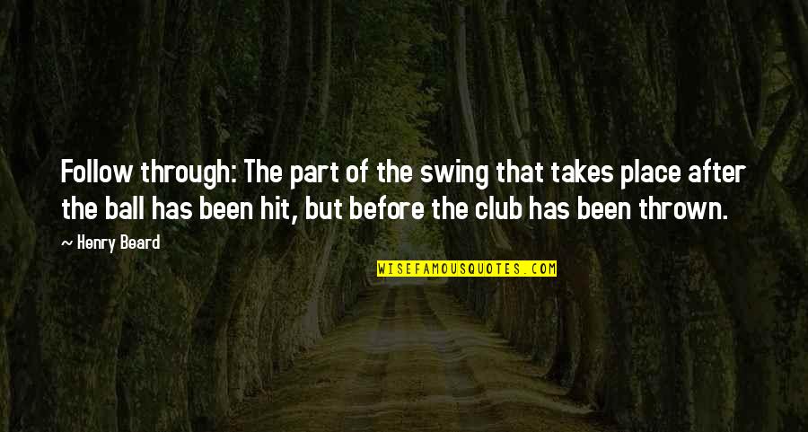 I've Been Through This Before Quotes By Henry Beard: Follow through: The part of the swing that