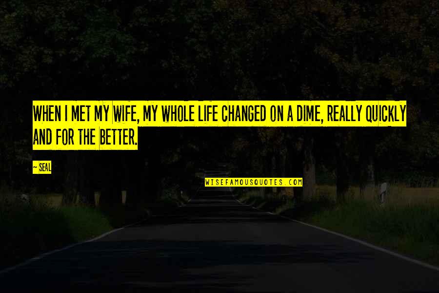 I've Changed For The Better Quotes By Seal: When I met my wife, my whole life