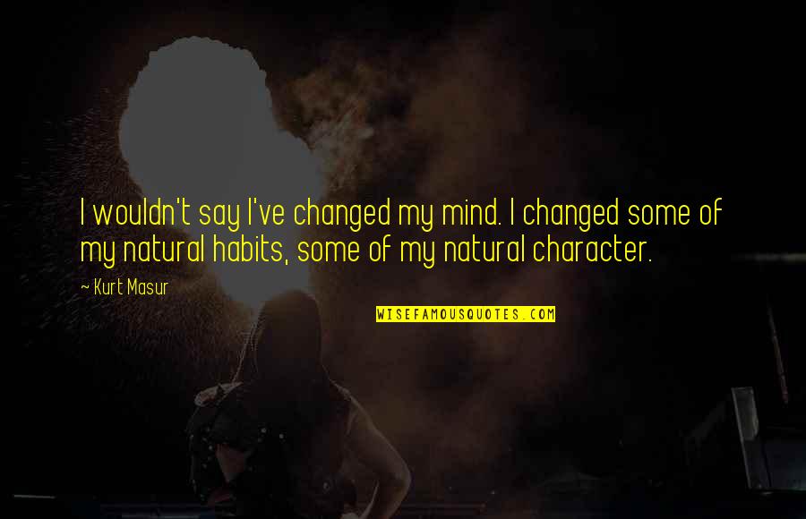 I've Changed Quotes By Kurt Masur: I wouldn't say I've changed my mind. I