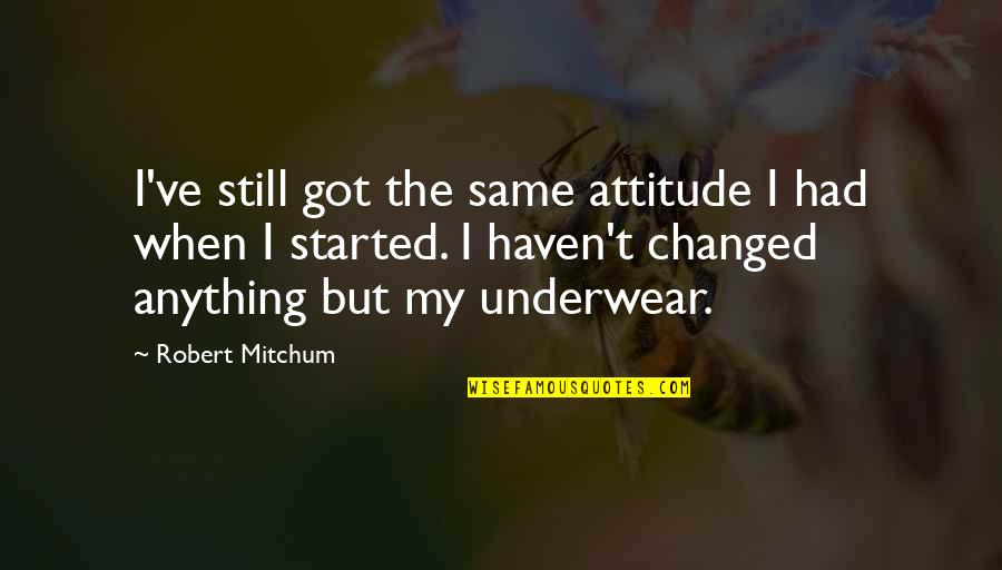 I've Changed Quotes By Robert Mitchum: I've still got the same attitude I had