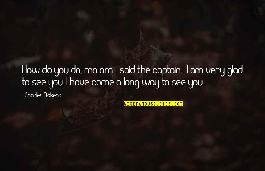 I've Come A Long Way Quotes By Charles Dickens: How do you do, ma'am?" said the captain.