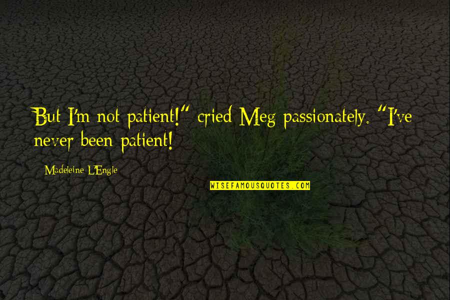 I've Cried Over You Quotes By Madeleine L'Engle: But I'm not patient!" cried Meg passionately. "I've