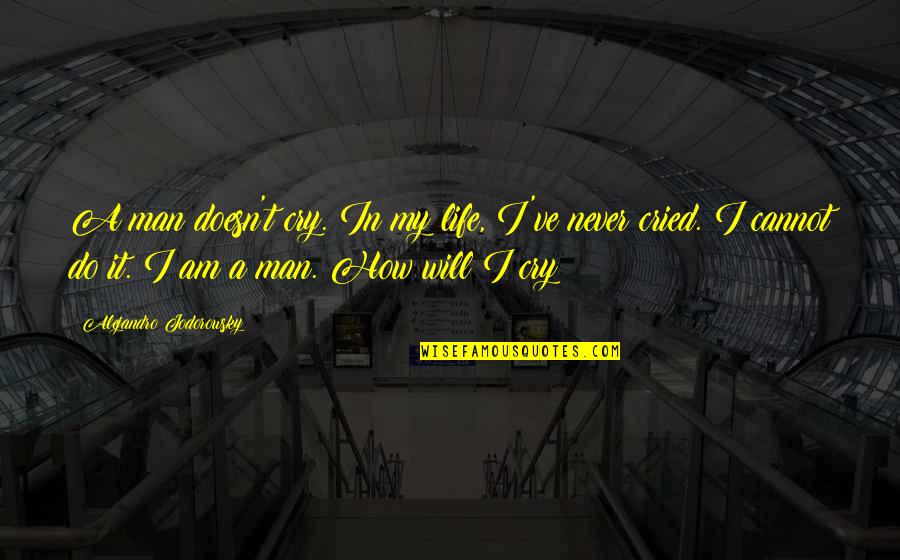I've Cried Quotes By Alejandro Jodorowsky: A man doesn't cry. In my life, I've