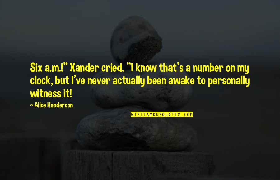 I've Cried Quotes By Alice Henderson: Six a.m.!" Xander cried. "I know that's a