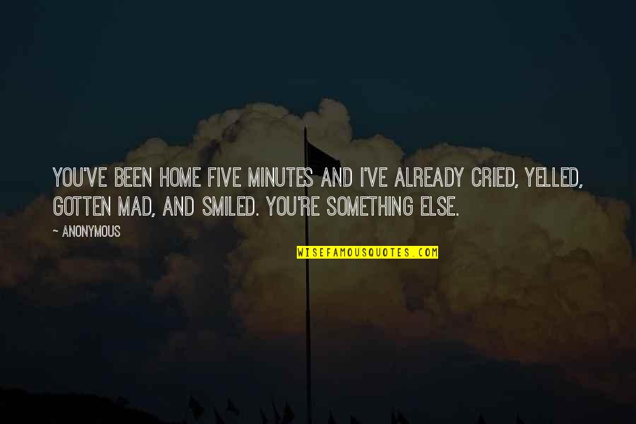 I've Cried Quotes By Anonymous: You've been home five minutes and I've already