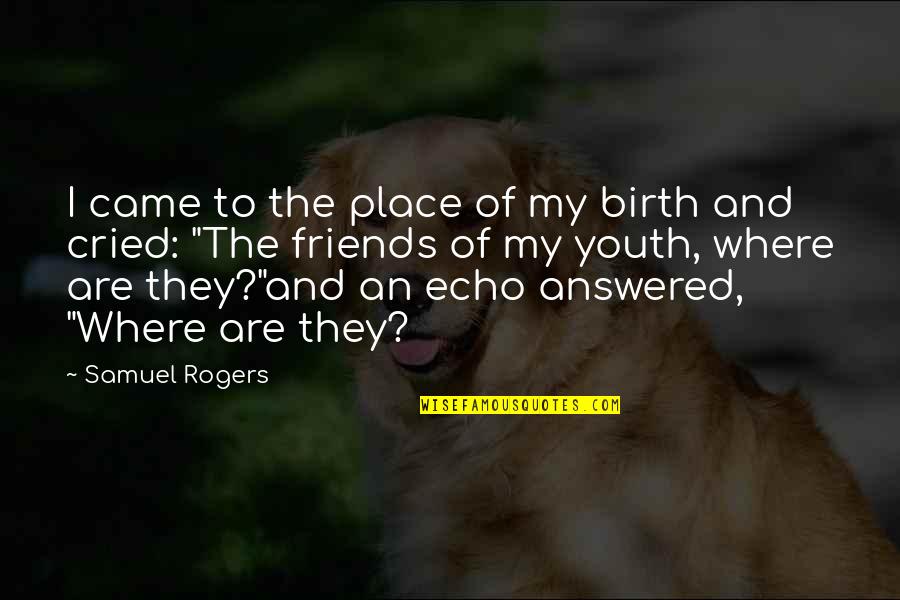 I've Cried Quotes By Samuel Rogers: I came to the place of my birth