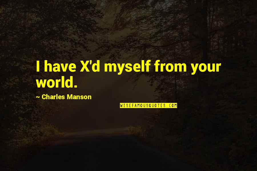 Ive Decided Quotes By Charles Manson: I have X'd myself from your world. Ive Decided Quotes By Charles Manson: I have X'd myself from your world.