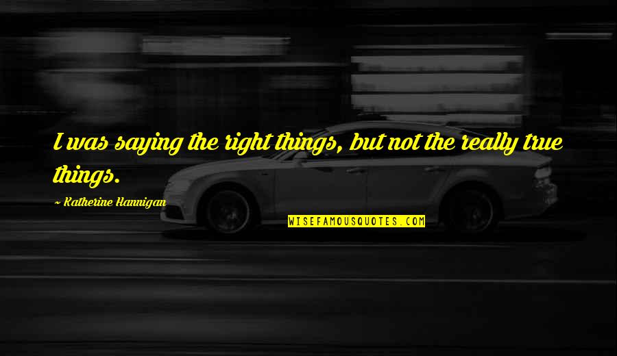 Ive Decided Quotes By Katherine Hannigan: I was saying the right things, but not Ive Decided Quotes By Katherine Hannigan: I was saying the right things, but not