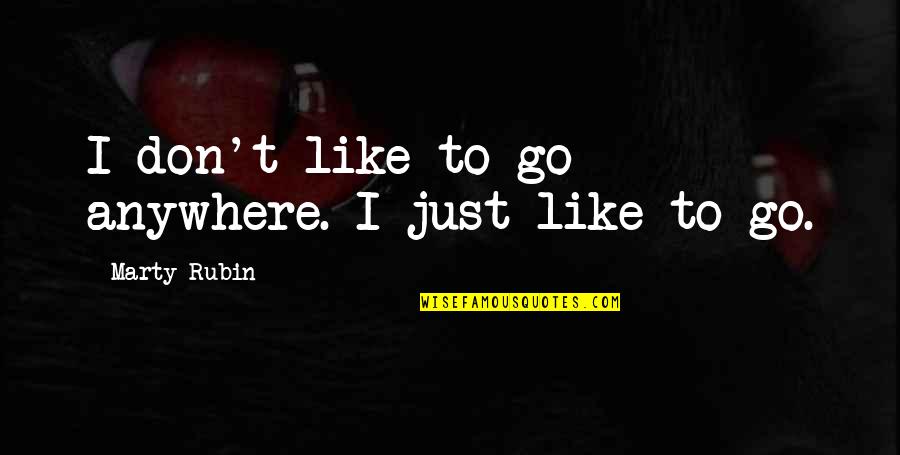 Ive Decided Quotes By Marty Rubin: I don't like to go anywhere. I just Ive Decided Quotes By Marty Rubin: I don't like to go anywhere. I just