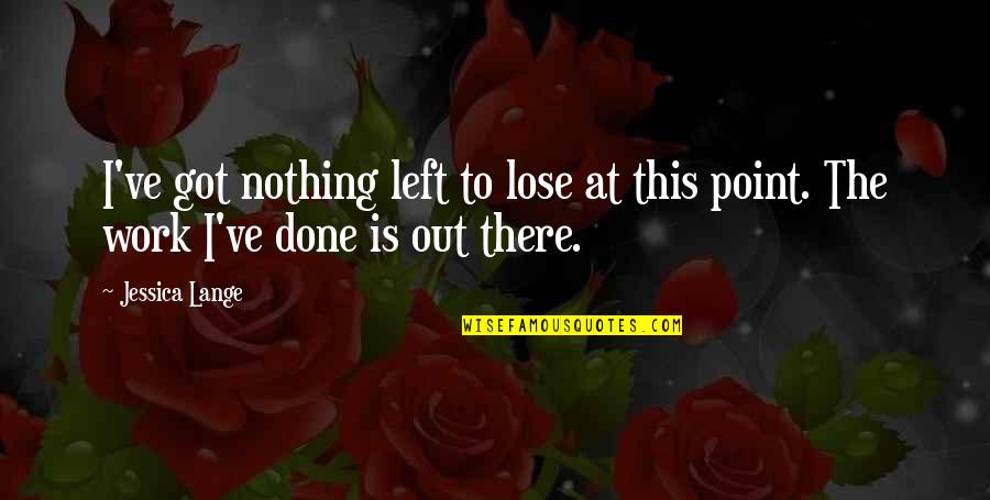 I've Done Nothing To You Quotes By Jessica Lange: I've got nothing left to lose at this