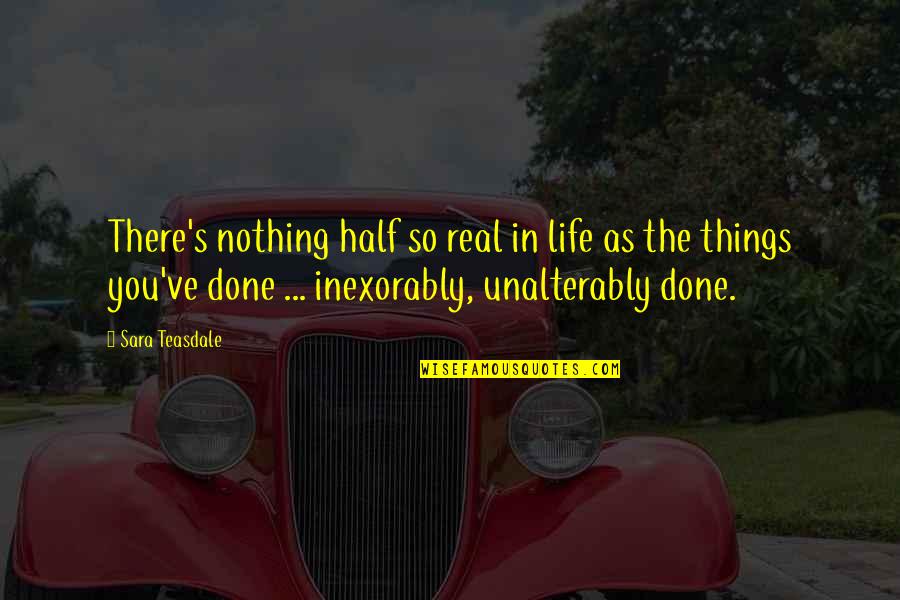 I've Done Nothing To You Quotes By Sara Teasdale: There's nothing half so real in life as