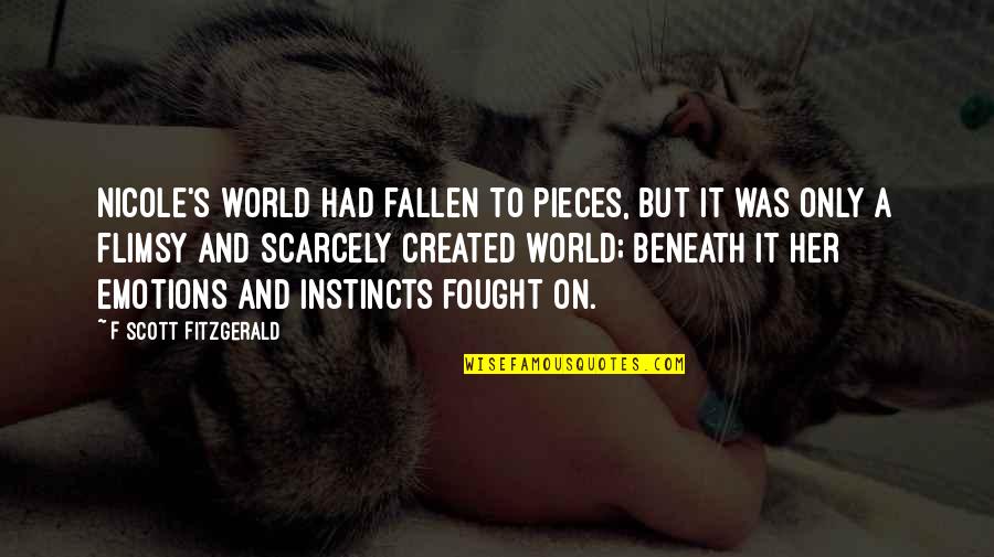 I've Fallen For Her Quotes By F Scott Fitzgerald: Nicole's world had fallen to pieces, but it I've Fallen For Her Quotes By F Scott Fitzgerald: Nicole's world had fallen to pieces, but it