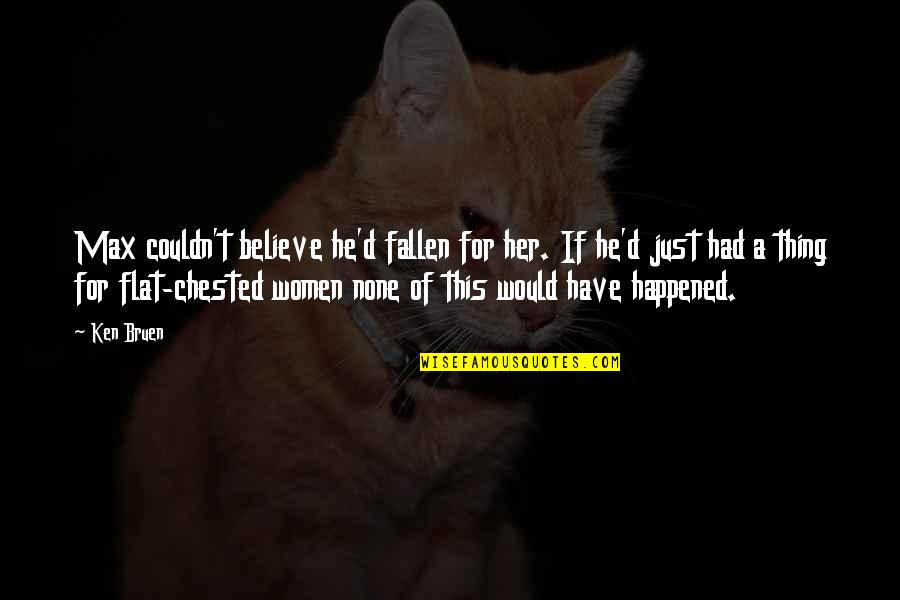 I've Fallen For Her Quotes By Ken Bruen: Max couldn't believe he'd fallen for her. If I've Fallen For Her Quotes By Ken Bruen: Max couldn't believe he'd fallen for her. If