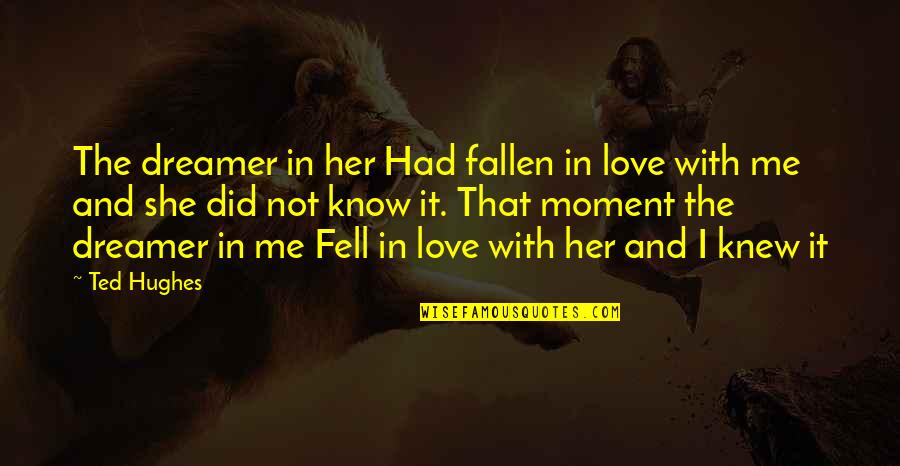 I've Fallen For Her Quotes By Ted Hughes: The dreamer in her Had fallen in love I've Fallen For Her Quotes By Ted Hughes: The dreamer in her Had fallen in love