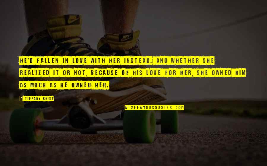 I've Fallen For Her Quotes By Tiffany Reisz: He'd fallen in love with her instead. And I've Fallen For Her Quotes By Tiffany Reisz: He'd fallen in love with her instead. And