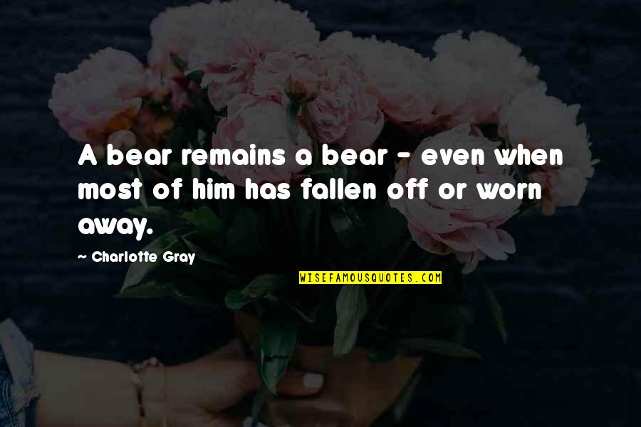 I've Fallen For Him Quotes By Charlotte Gray: A bear remains a bear - even when