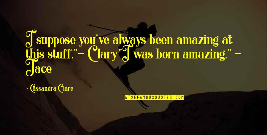 I've Fallen For U Quotes By Cassandra Clare: I suppose you've always been amazing at this