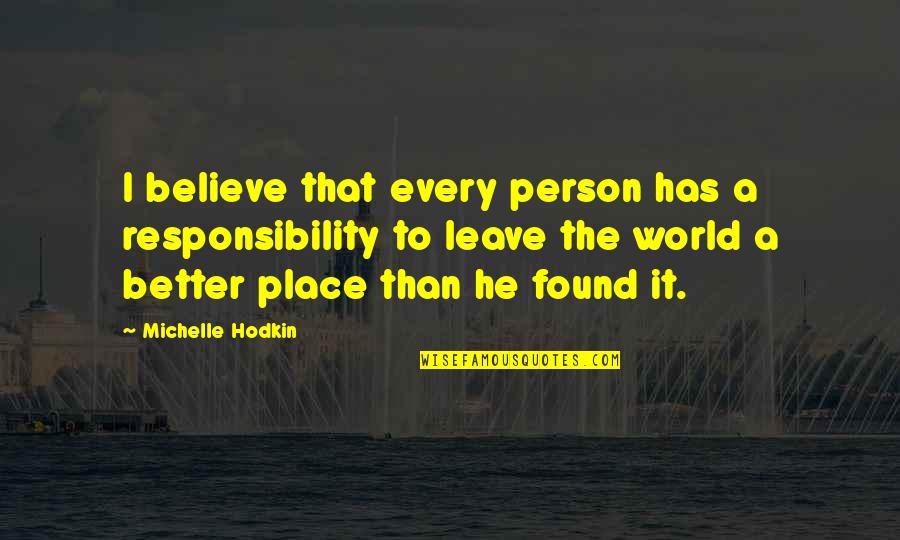 I've Found Better Quotes By Michelle Hodkin: I believe that every person has a responsibility