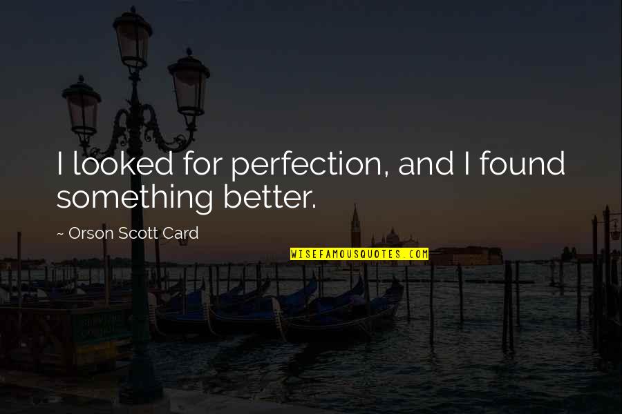 I've Found Better Quotes By Orson Scott Card: I looked for perfection, and I found something