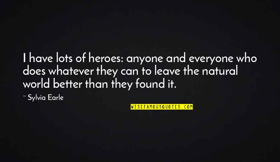I've Found Better Quotes By Sylvia Earle: I have lots of heroes: anyone and everyone