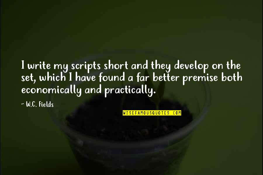 I've Found Better Quotes By W.C. Fields: I write my scripts short and they develop