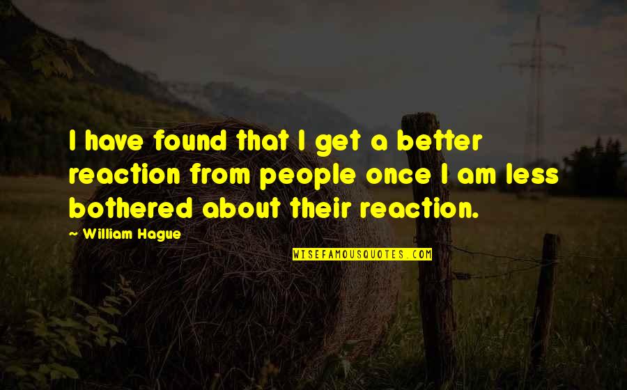 I've Found Better Quotes By William Hague: I have found that I get a better