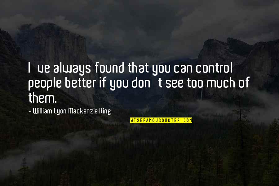 I've Found Better Quotes By William Lyon Mackenzie King: I've always found that you can control people