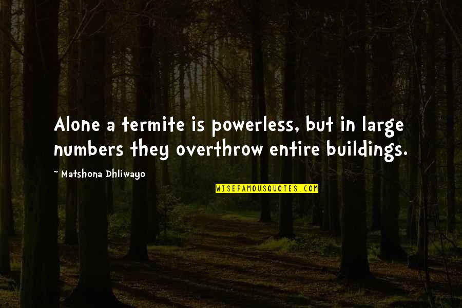 Ive Found Him Quotes By Matshona Dhliwayo: Alone a termite is powerless, but in large
