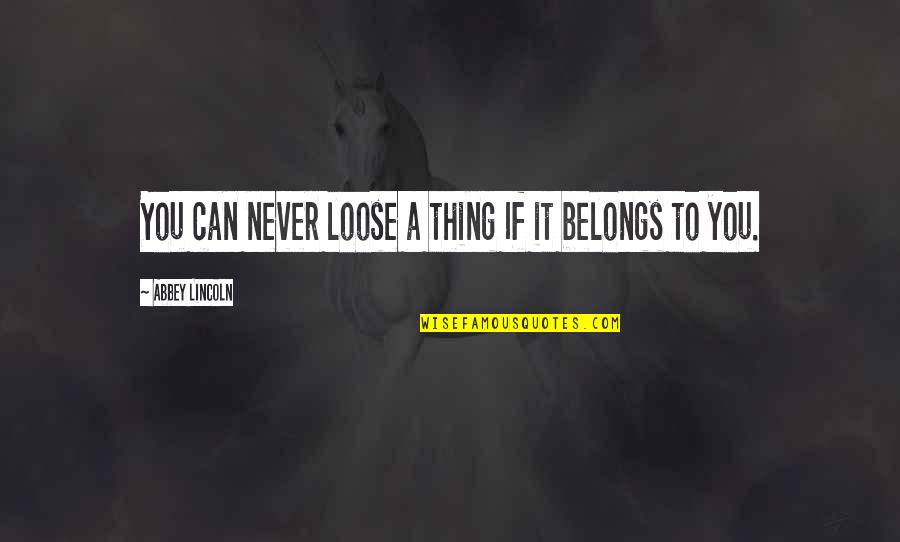 I've Found Someone Else Quotes By Abbey Lincoln: You can never loose a thing If it