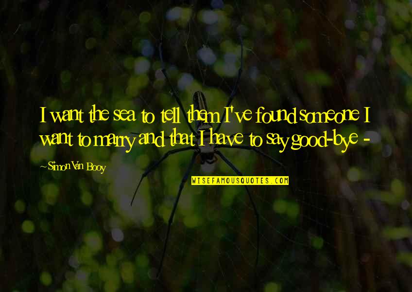 I've Found Someone Quotes By Simon Van Booy: I want the sea to tell them I've I've Found Someone Quotes By Simon Van Booy: I want the sea to tell them I've