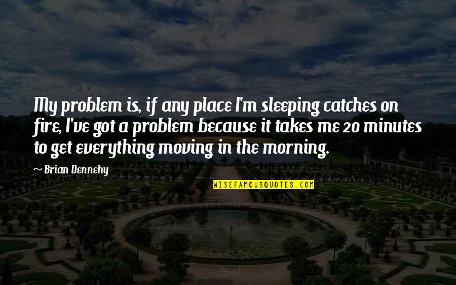 I've Got Everything Quotes By Brian Dennehy: My problem is, if any place I'm sleeping