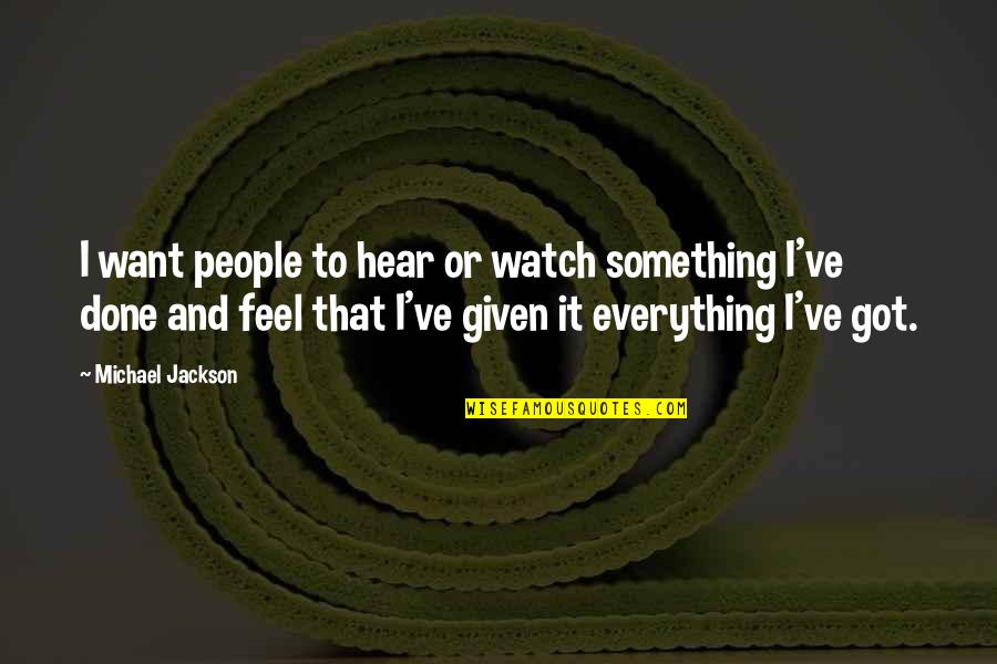 I've Got Everything Quotes By Michael Jackson: I want people to hear or watch something