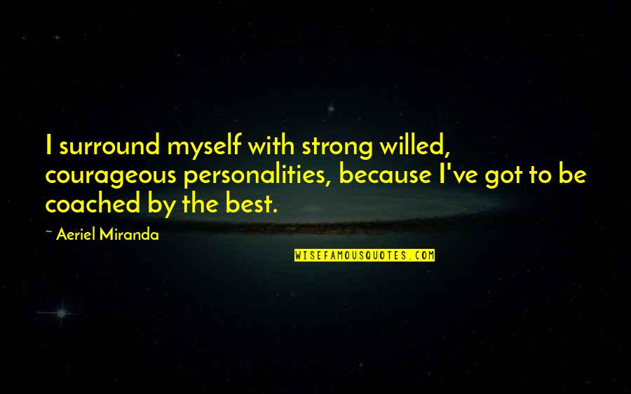 I've Got Myself Quotes By Aeriel Miranda: I surround myself with strong willed, courageous personalities, I've Got Myself Quotes By Aeriel Miranda: I surround myself with strong willed, courageous personalities,
