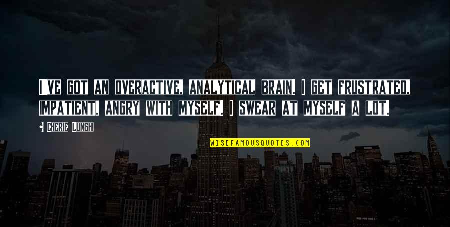 I've Got Myself Quotes By Cherie Lunghi: I've got an overactive, analytical brain. I get I've Got Myself Quotes By Cherie Lunghi: I've got an overactive, analytical brain. I get
