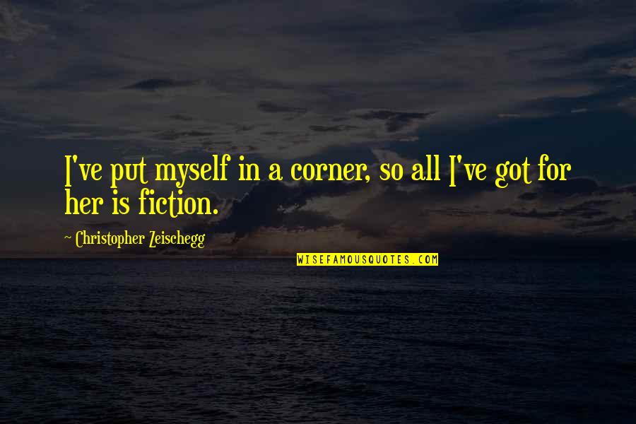 I've Got Myself Quotes By Christopher Zeischegg: I've put myself in a corner, so all I've Got Myself Quotes By Christopher Zeischegg: I've put myself in a corner, so all