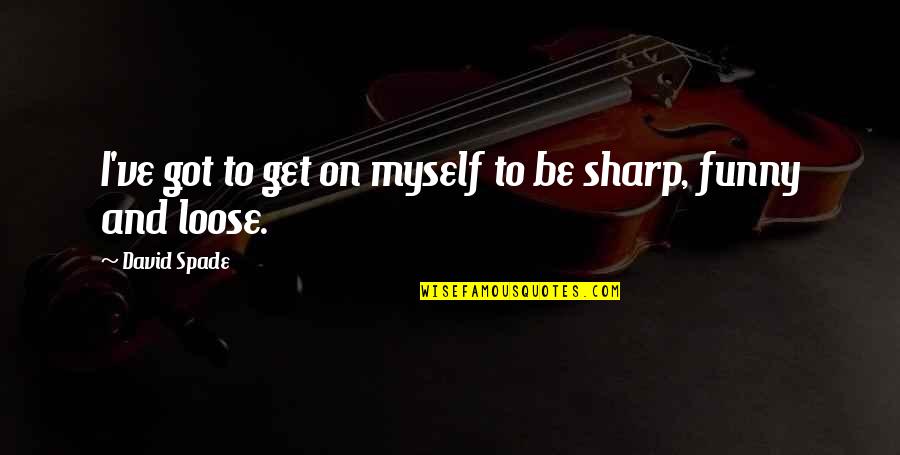 I've Got Myself Quotes By David Spade: I've got to get on myself to be I've Got Myself Quotes By David Spade: I've got to get on myself to be