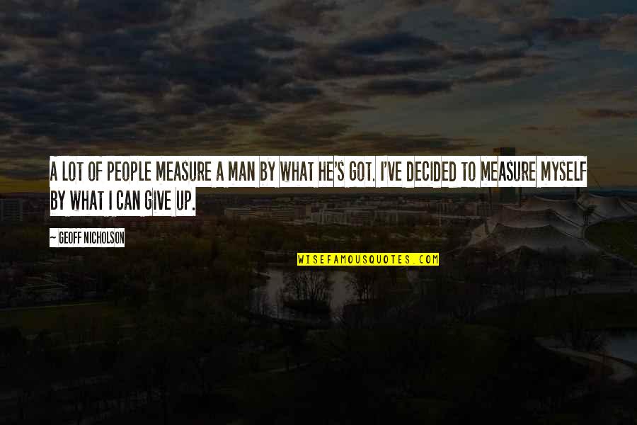 I've Got Myself Quotes By Geoff Nicholson: A lot of people measure a man by I've Got Myself Quotes By Geoff Nicholson: A lot of people measure a man by