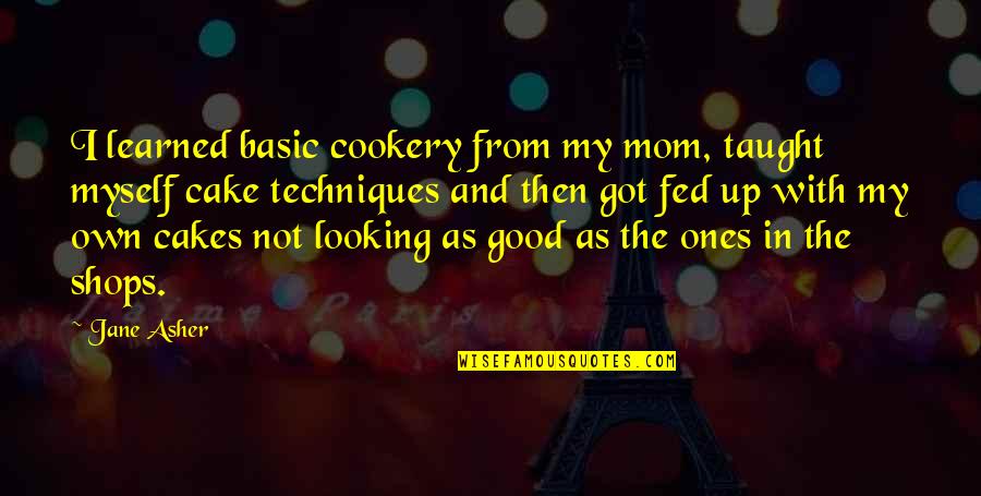 I've Got Myself Quotes By Jane Asher: I learned basic cookery from my mom, taught I've Got Myself Quotes By Jane Asher: I learned basic cookery from my mom, taught