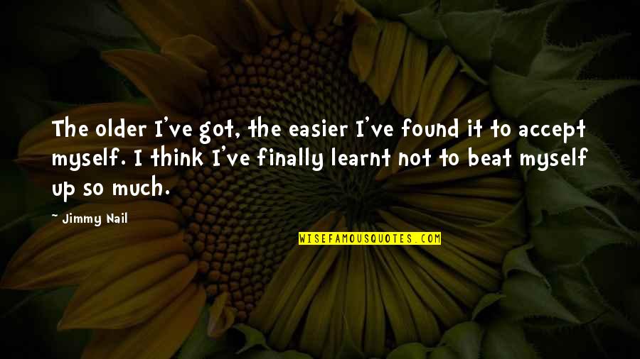 I've Got Myself Quotes By Jimmy Nail: The older I've got, the easier I've found I've Got Myself Quotes By Jimmy Nail: The older I've got, the easier I've found
