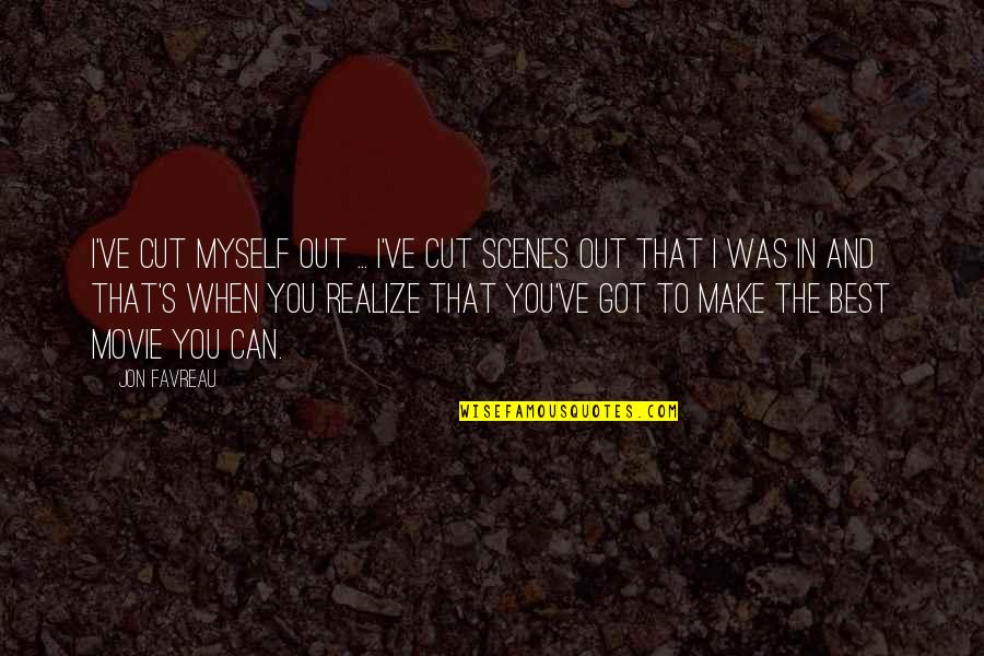 I've Got Myself Quotes By Jon Favreau: I've cut myself out ... I've cut scenes I've Got Myself Quotes By Jon Favreau: I've cut myself out ... I've cut scenes