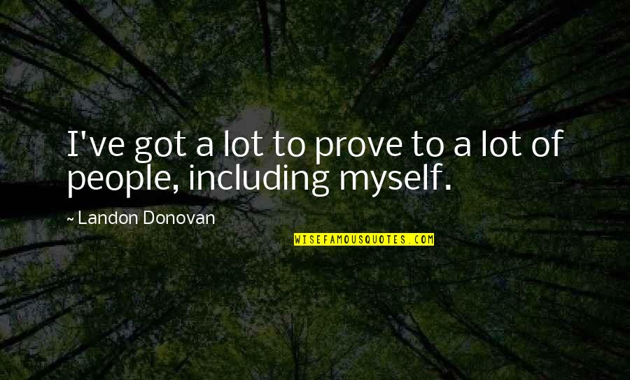 I've Got Myself Quotes By Landon Donovan: I've got a lot to prove to a I've Got Myself Quotes By Landon Donovan: I've got a lot to prove to a