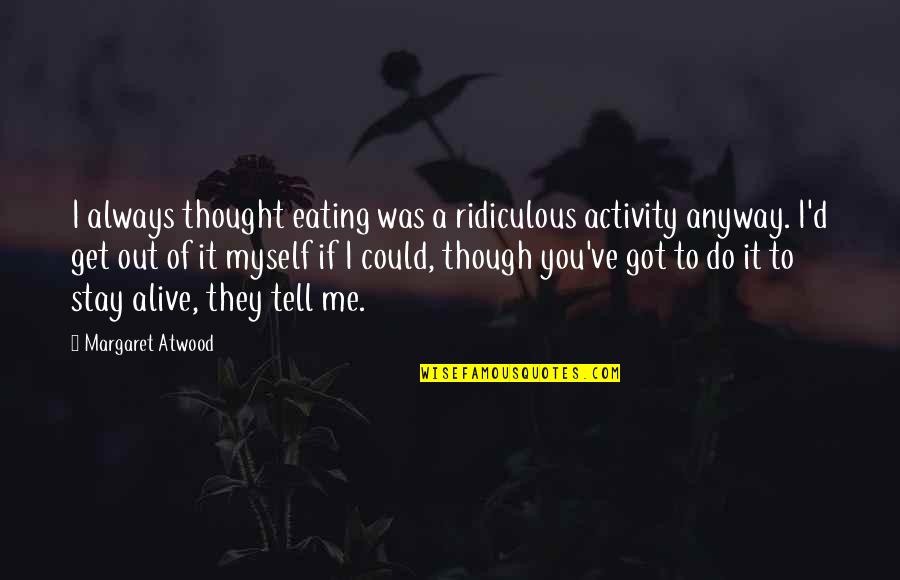 I've Got Myself Quotes By Margaret Atwood: I always thought eating was a ridiculous activity I've Got Myself Quotes By Margaret Atwood: I always thought eating was a ridiculous activity