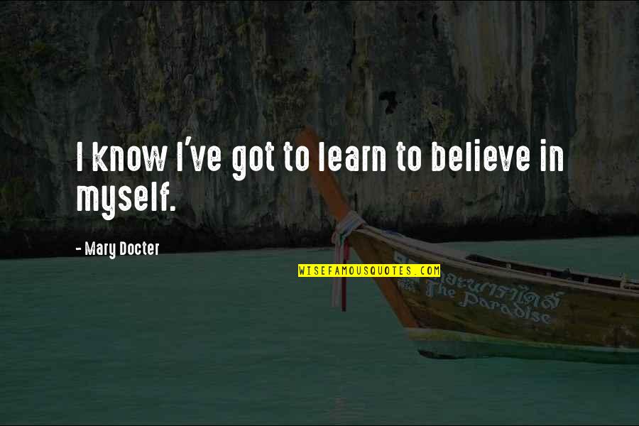 I've Got Myself Quotes By Mary Docter: I know I've got to learn to believe I've Got Myself Quotes By Mary Docter: I know I've got to learn to believe