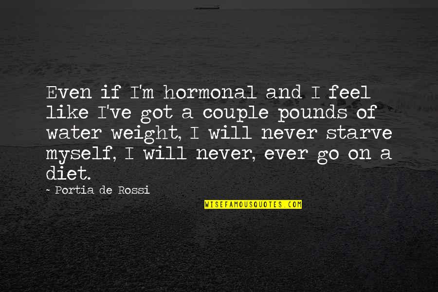 I've Got Myself Quotes By Portia De Rossi: Even if I'm hormonal and I feel like I've Got Myself Quotes By Portia De Rossi: Even if I'm hormonal and I feel like