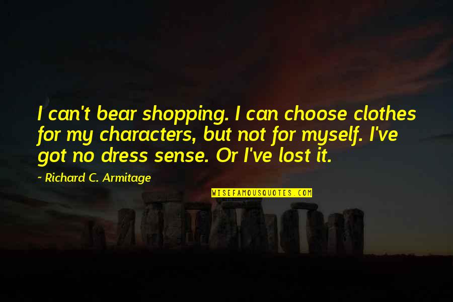 I've Got Myself Quotes By Richard C. Armitage: I can't bear shopping. I can choose clothes I've Got Myself Quotes By Richard C. Armitage: I can't bear shopping. I can choose clothes