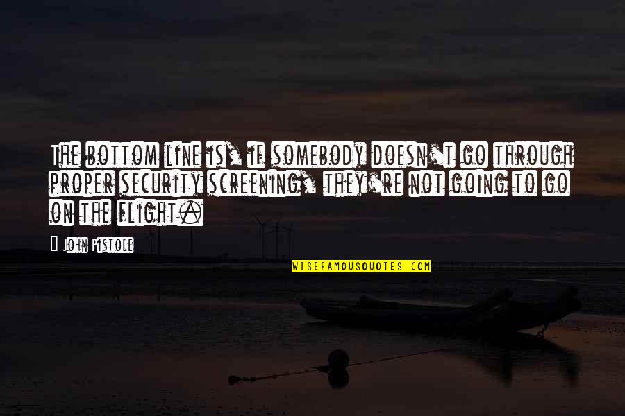 I've Got Nothing To Lose Quotes By John Pistole: The bottom line is, if somebody doesn't go I've Got Nothing To Lose Quotes By John Pistole: The bottom line is, if somebody doesn't go