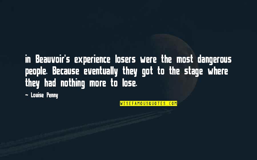 I've Got Nothing To Lose Quotes By Louise Penny: in Beauvoir's experience losers were the most dangerous I've Got Nothing To Lose Quotes By Louise Penny: in Beauvoir's experience losers were the most dangerous