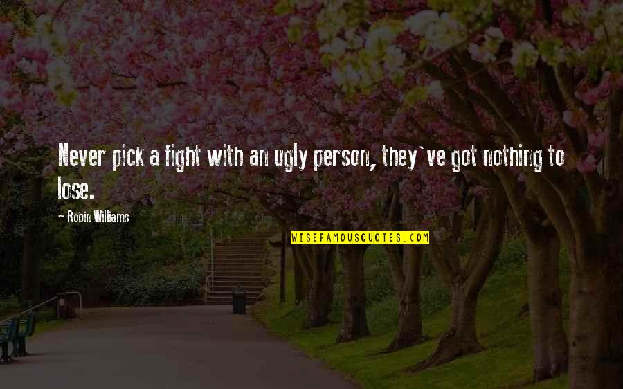 I've Got Nothing To Lose Quotes By Robin Williams: Never pick a fight with an ugly person, I've Got Nothing To Lose Quotes By Robin Williams: Never pick a fight with an ugly person,