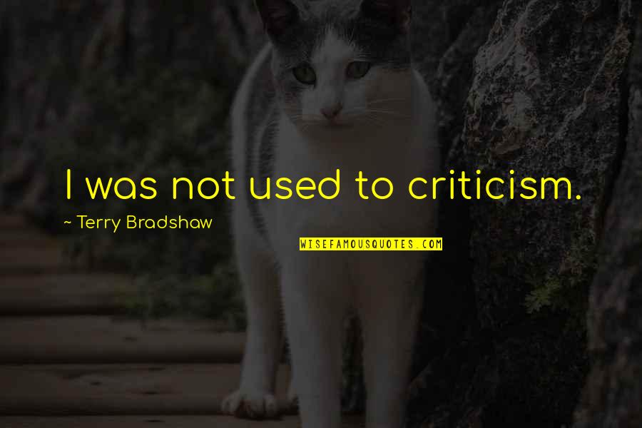 I've Got Nothing To Lose Quotes By Terry Bradshaw: I was not used to criticism. I've Got Nothing To Lose Quotes By Terry Bradshaw: I was not used to criticism.