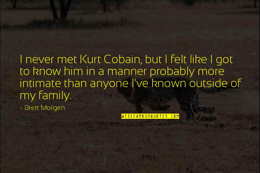 I've Got The Best Family Quotes By Brett Morgen: I never met Kurt Cobain, but I felt